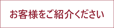 お客様をご紹介ください